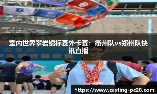 室内世界攀岩锦标赛外卡赛：衢州队vs郑州队快讯直播